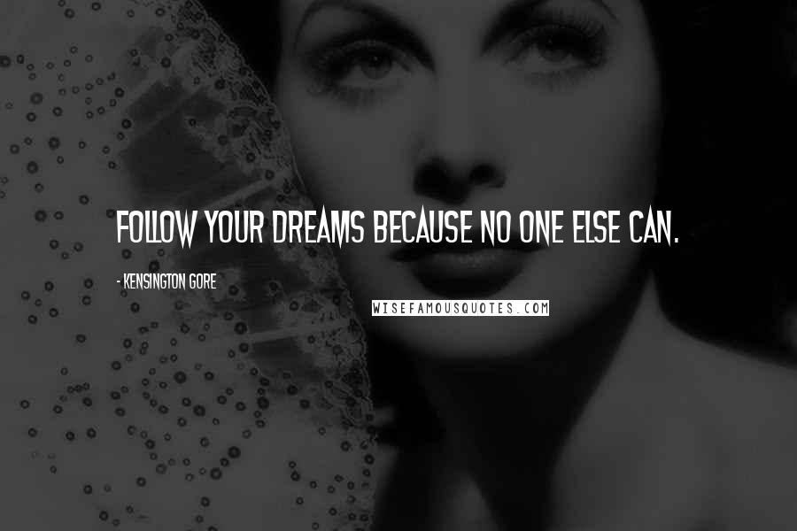 Kensington Gore Quotes: Follow YOUR dreams because no one else can.