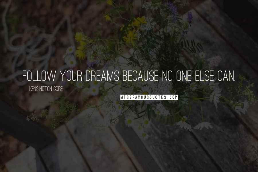 Kensington Gore Quotes: Follow YOUR dreams because no one else can.