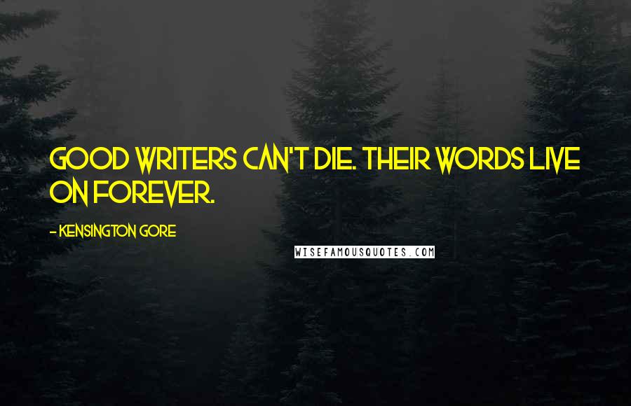 Kensington Gore Quotes: Good writers can't die. Their words live on forever.