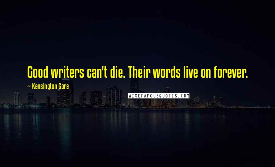 Kensington Gore Quotes: Good writers can't die. Their words live on forever.