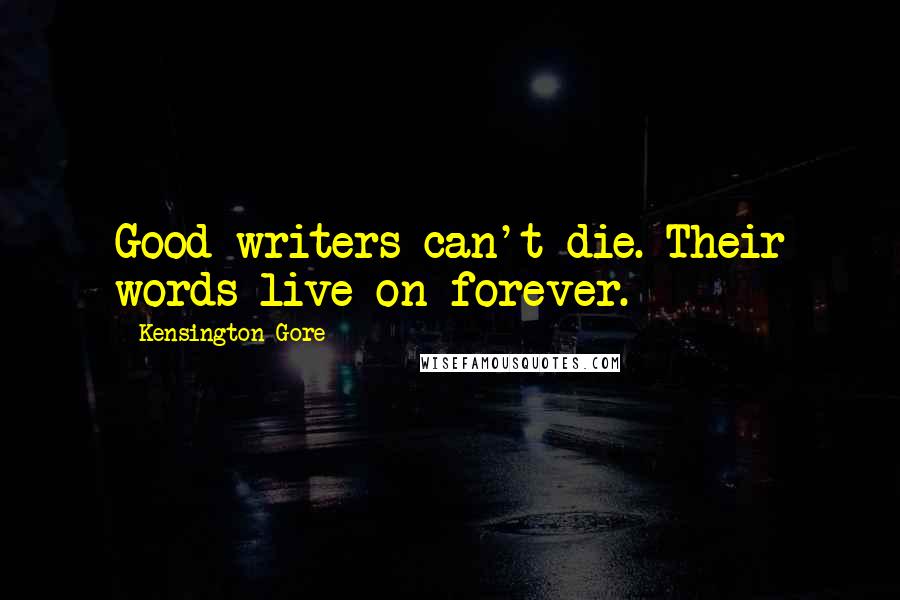 Kensington Gore Quotes: Good writers can't die. Their words live on forever.