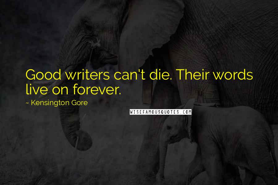 Kensington Gore Quotes: Good writers can't die. Their words live on forever.