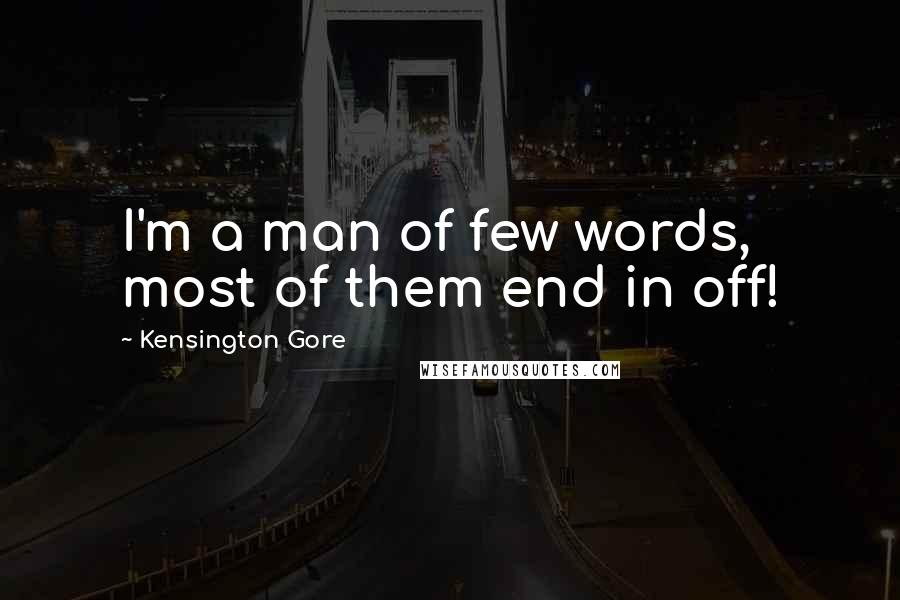 Kensington Gore Quotes: I'm a man of few words, most of them end in off!