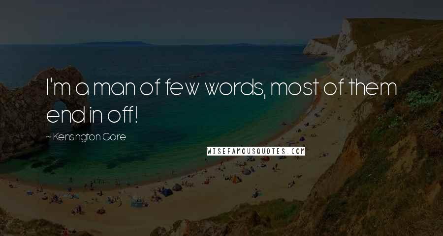 Kensington Gore Quotes: I'm a man of few words, most of them end in off!