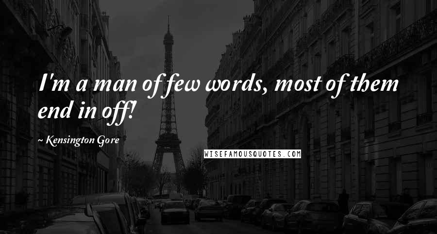 Kensington Gore Quotes: I'm a man of few words, most of them end in off!