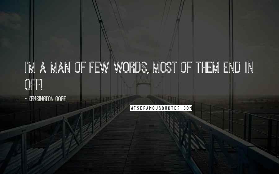 Kensington Gore Quotes: I'm a man of few words, most of them end in off!