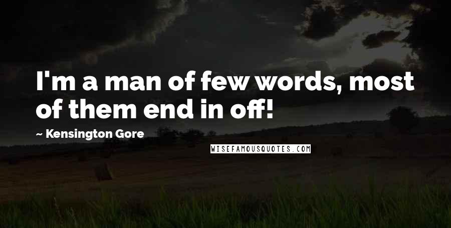 Kensington Gore Quotes: I'm a man of few words, most of them end in off!