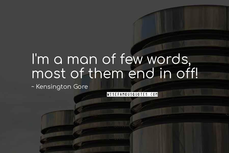 Kensington Gore Quotes: I'm a man of few words, most of them end in off!