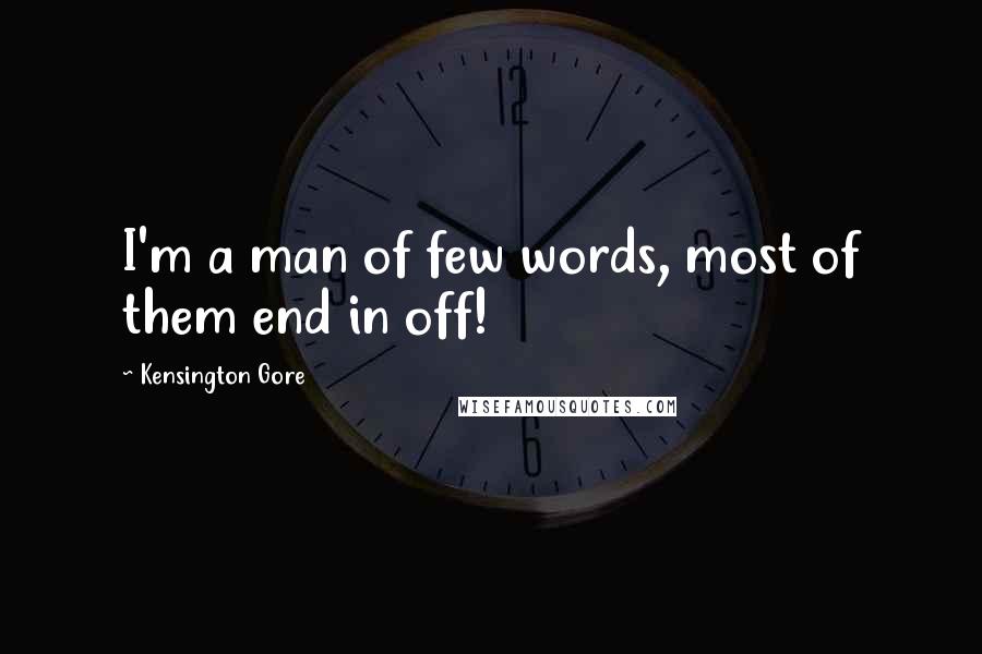 Kensington Gore Quotes: I'm a man of few words, most of them end in off!