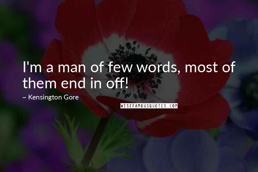 Kensington Gore Quotes: I'm a man of few words, most of them end in off!