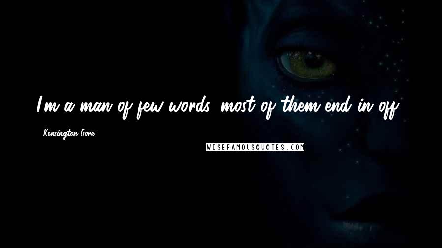 Kensington Gore Quotes: I'm a man of few words, most of them end in off!