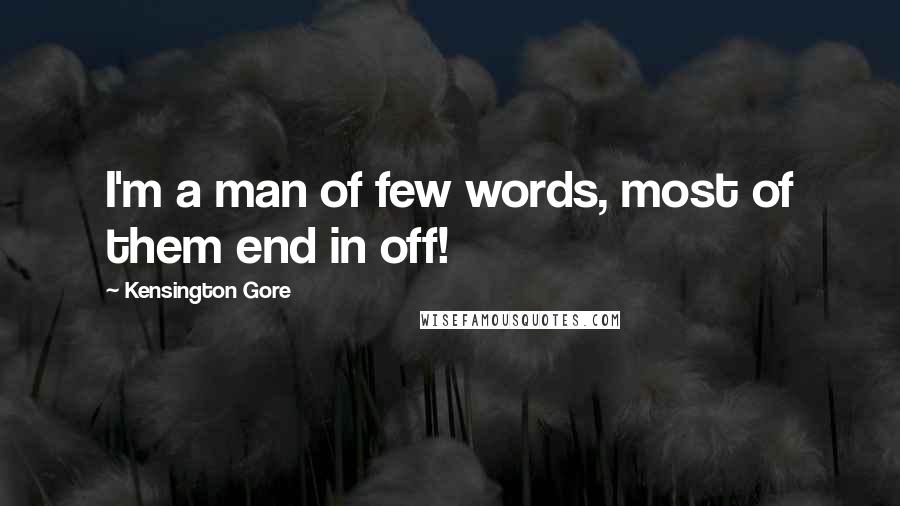 Kensington Gore Quotes: I'm a man of few words, most of them end in off!