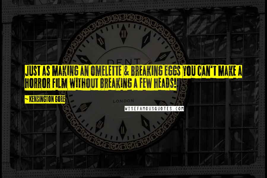 Kensington Gore Quotes: Just as making an omelette & breaking eggs you can't make a horror film without breaking a few heads!