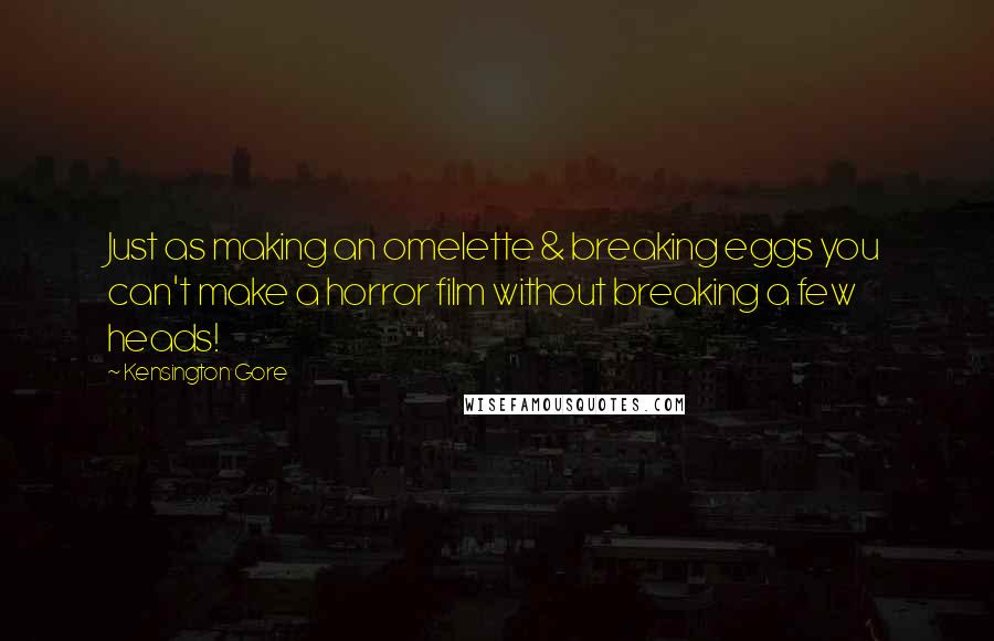 Kensington Gore Quotes: Just as making an omelette & breaking eggs you can't make a horror film without breaking a few heads!