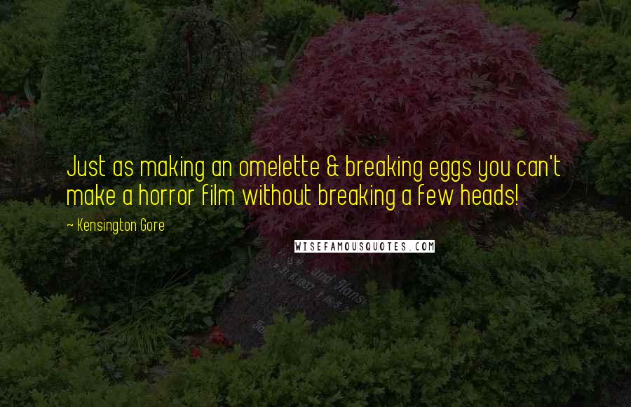 Kensington Gore Quotes: Just as making an omelette & breaking eggs you can't make a horror film without breaking a few heads!