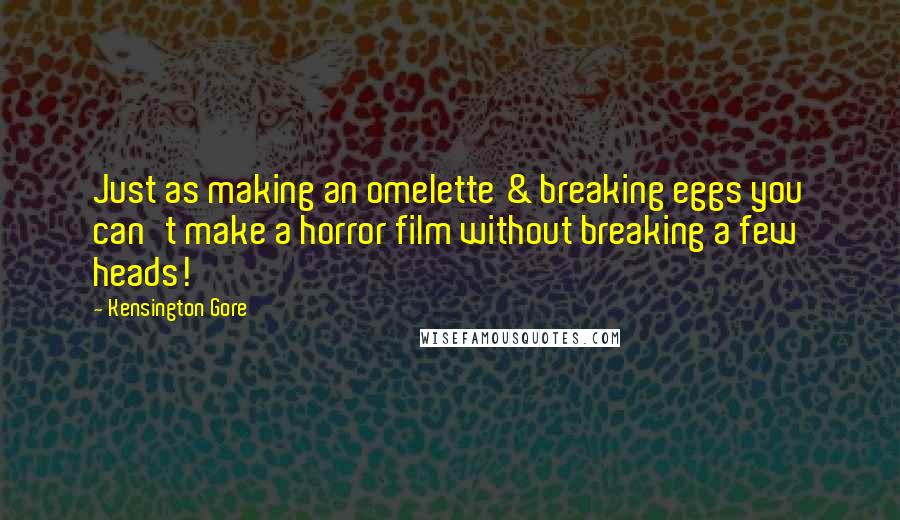 Kensington Gore Quotes: Just as making an omelette & breaking eggs you can't make a horror film without breaking a few heads!