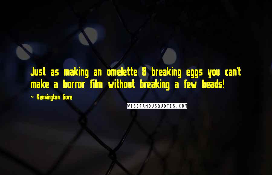 Kensington Gore Quotes: Just as making an omelette & breaking eggs you can't make a horror film without breaking a few heads!