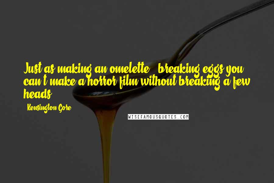 Kensington Gore Quotes: Just as making an omelette & breaking eggs you can't make a horror film without breaking a few heads!