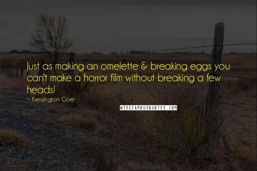 Kensington Gore Quotes: Just as making an omelette & breaking eggs you can't make a horror film without breaking a few heads!