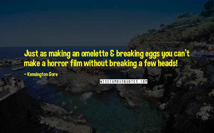 Kensington Gore Quotes: Just as making an omelette & breaking eggs you can't make a horror film without breaking a few heads!