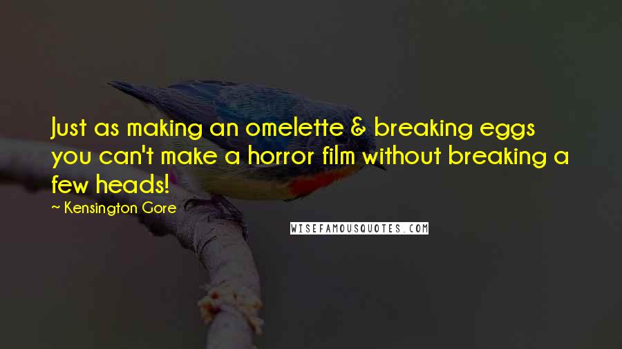 Kensington Gore Quotes: Just as making an omelette & breaking eggs you can't make a horror film without breaking a few heads!