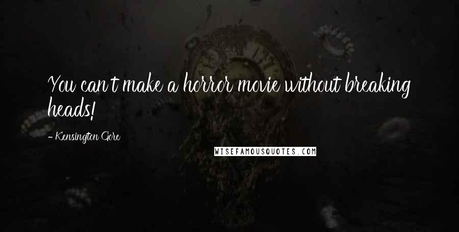 Kensington Gore Quotes: You can't make a horror movie without breaking heads!