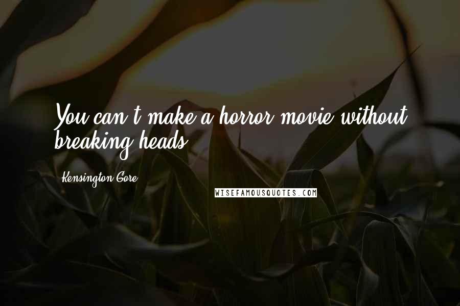 Kensington Gore Quotes: You can't make a horror movie without breaking heads!