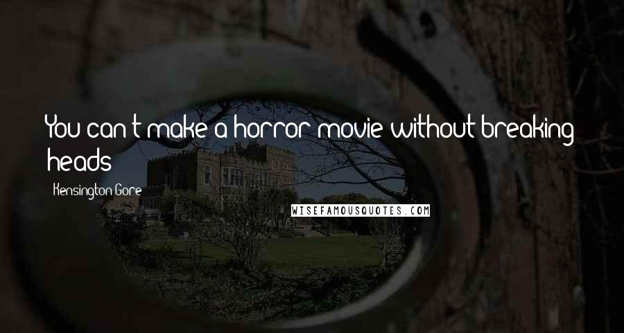 Kensington Gore Quotes: You can't make a horror movie without breaking heads!