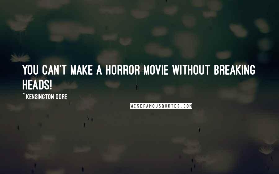 Kensington Gore Quotes: You can't make a horror movie without breaking heads!