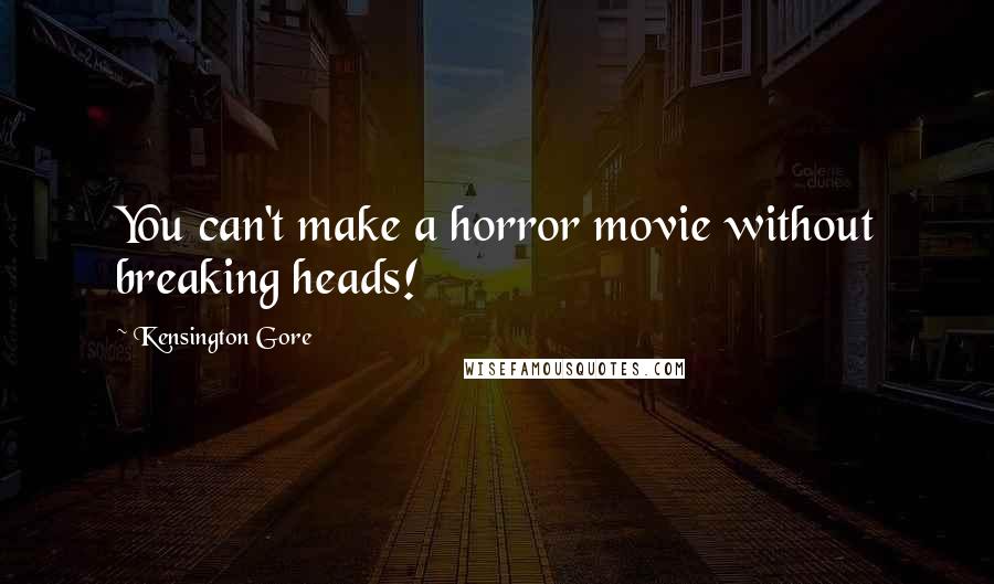 Kensington Gore Quotes: You can't make a horror movie without breaking heads!
