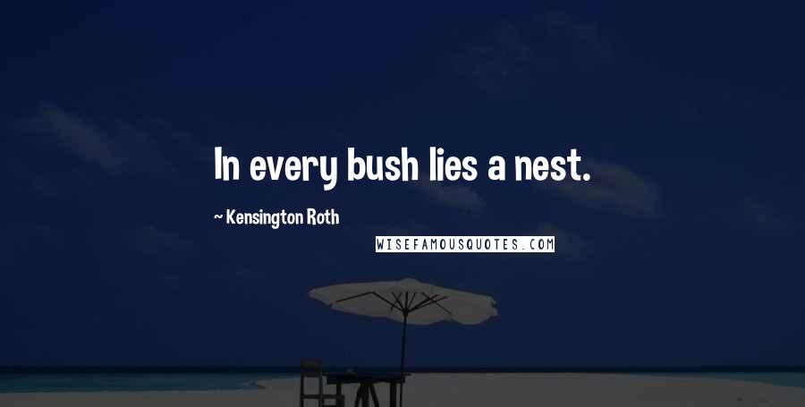 Kensington Roth Quotes: In every bush lies a nest.