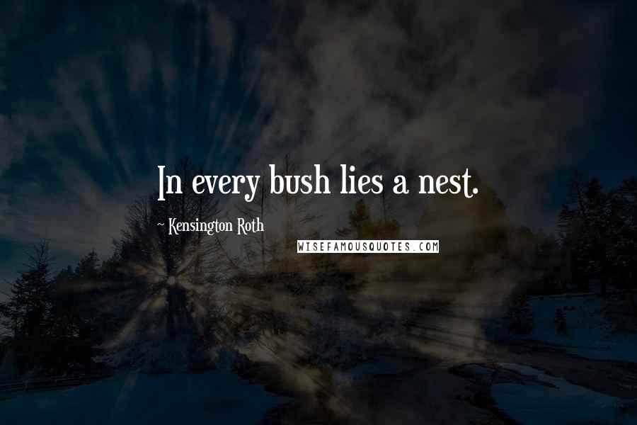 Kensington Roth Quotes: In every bush lies a nest.