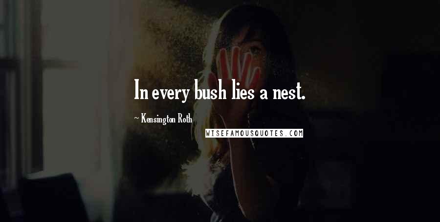 Kensington Roth Quotes: In every bush lies a nest.