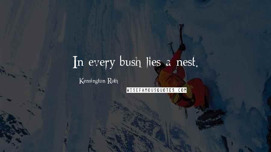 Kensington Roth Quotes: In every bush lies a nest.