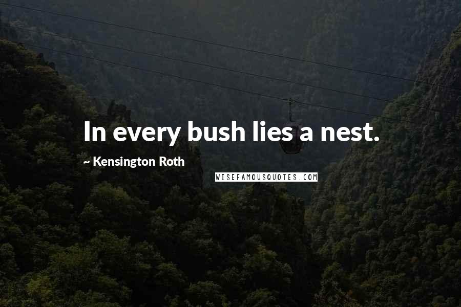 Kensington Roth Quotes: In every bush lies a nest.