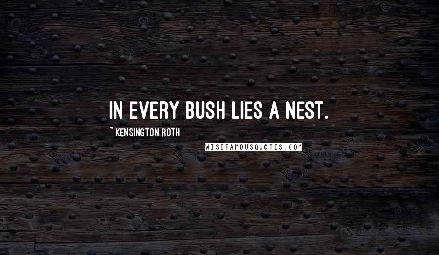 Kensington Roth Quotes: In every bush lies a nest.