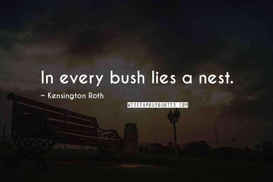 Kensington Roth Quotes: In every bush lies a nest.