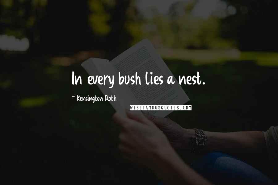 Kensington Roth Quotes: In every bush lies a nest.