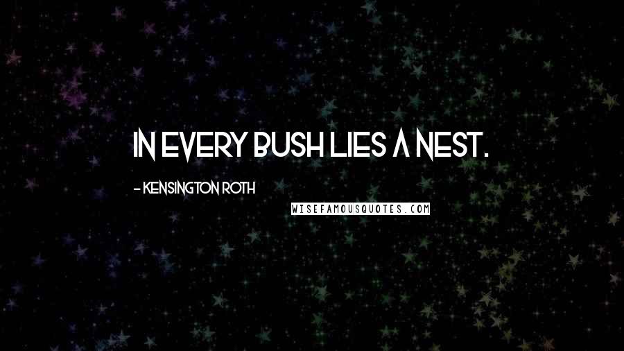 Kensington Roth Quotes: In every bush lies a nest.