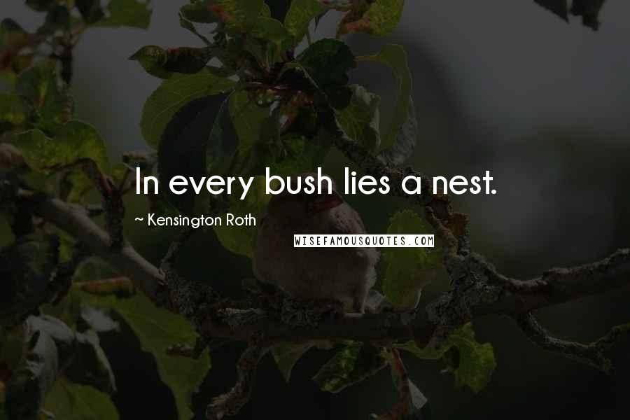 Kensington Roth Quotes: In every bush lies a nest.