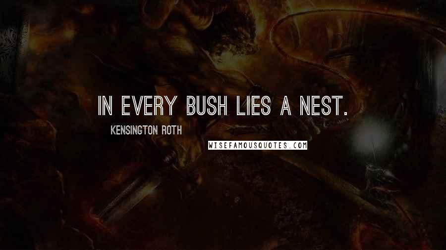 Kensington Roth Quotes: In every bush lies a nest.