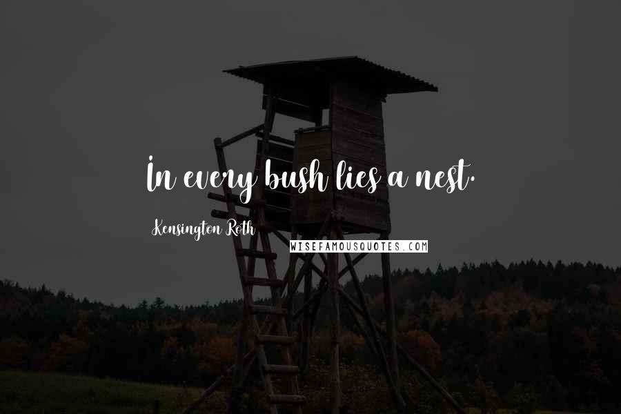 Kensington Roth Quotes: In every bush lies a nest.