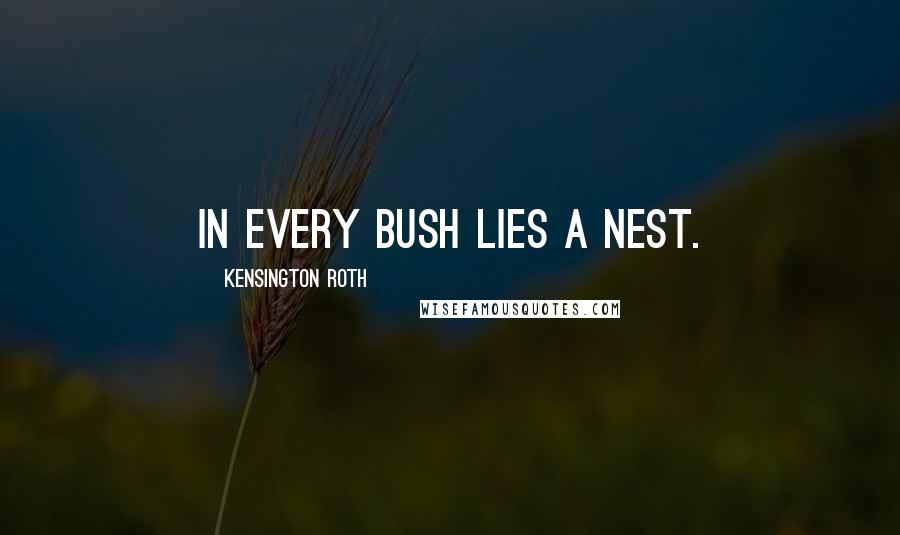 Kensington Roth Quotes: In every bush lies a nest.