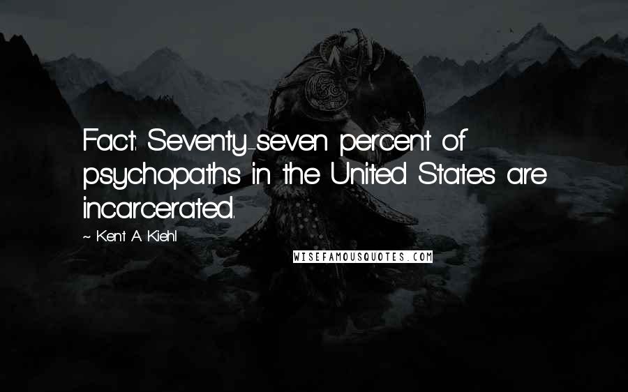 Kent A. Kiehl Quotes: Fact: Seventy-seven percent of psychopaths in the United States are incarcerated.