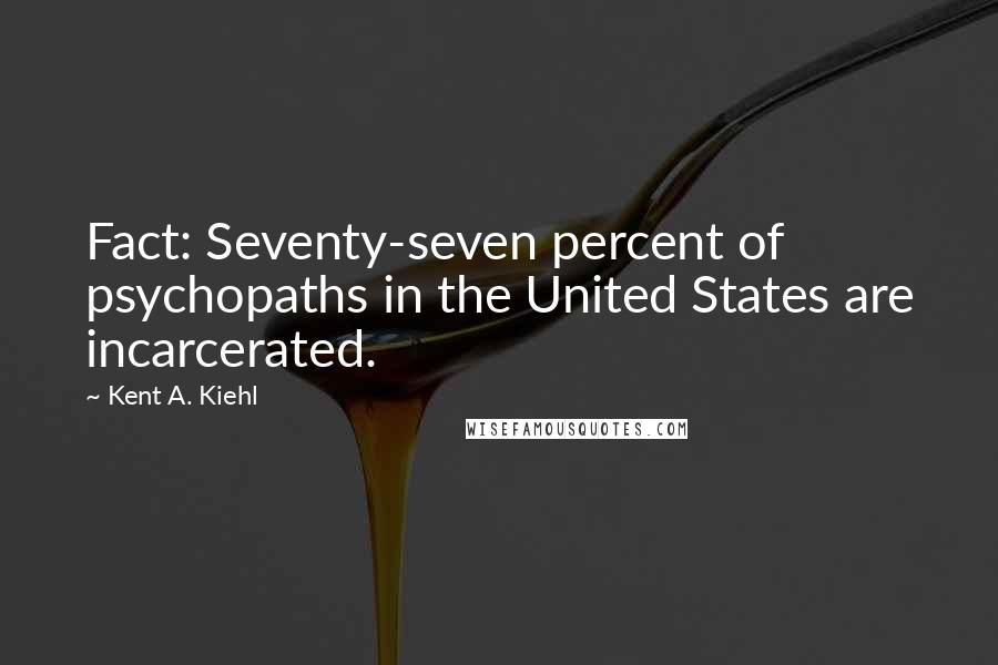 Kent A. Kiehl Quotes: Fact: Seventy-seven percent of psychopaths in the United States are incarcerated.