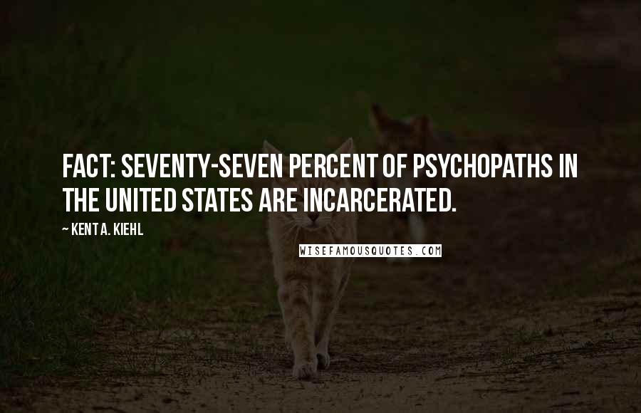 Kent A. Kiehl Quotes: Fact: Seventy-seven percent of psychopaths in the United States are incarcerated.