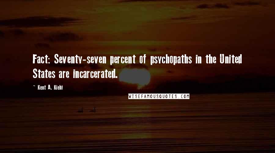 Kent A. Kiehl Quotes: Fact: Seventy-seven percent of psychopaths in the United States are incarcerated.