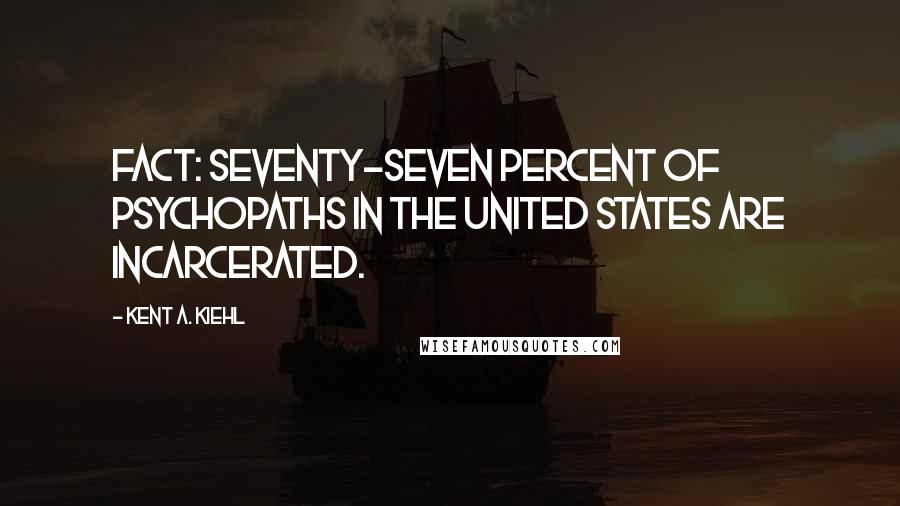 Kent A. Kiehl Quotes: Fact: Seventy-seven percent of psychopaths in the United States are incarcerated.