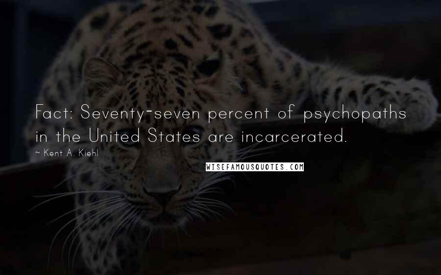 Kent A. Kiehl Quotes: Fact: Seventy-seven percent of psychopaths in the United States are incarcerated.