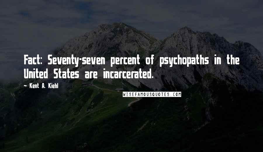 Kent A. Kiehl Quotes: Fact: Seventy-seven percent of psychopaths in the United States are incarcerated.